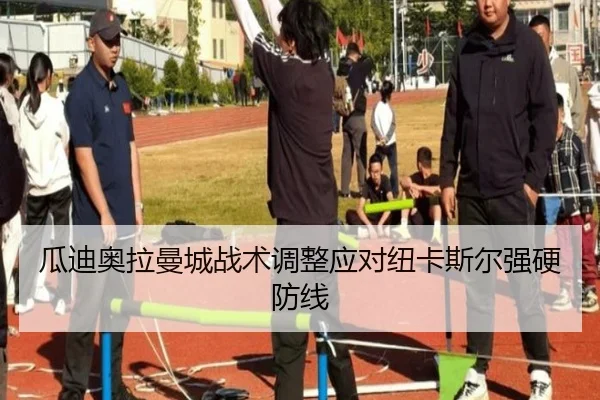 瓜迪奥拉曼城战术调整应对纽卡斯尔强硬防线